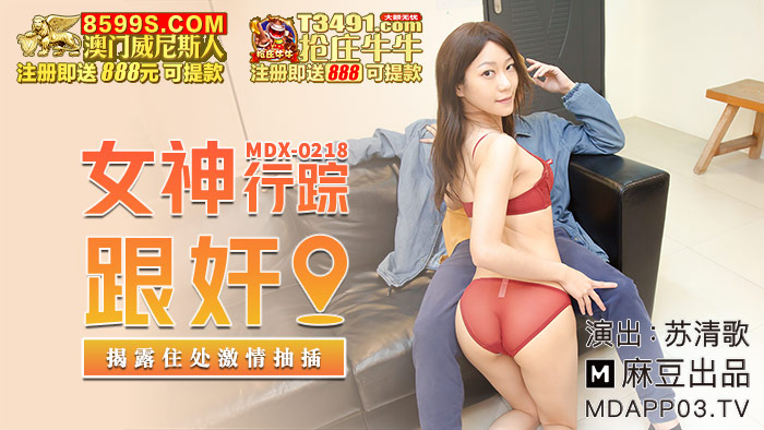 麻豆传媒映画.MDX-0218.苏清歌.女神行踪跟奸.揭露住处激情抽插