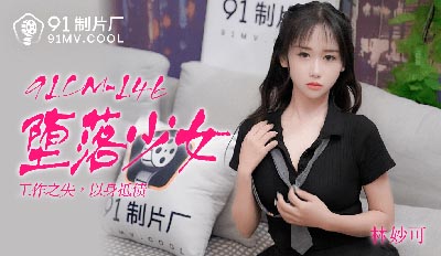 91制片厂91CM-146堕落少女-林妙可