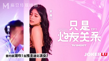 麻豆传媒MTVQ23-EP1.宋雨川.只是炮友关系EP1.首约就潮吹.当推主遇见浪女